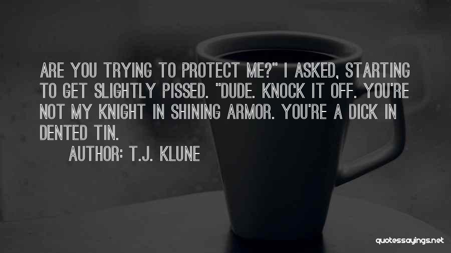 T.J. Klune Quotes: Are You Trying To Protect Me? I Asked, Starting To Get Slightly Pissed. Dude. Knock It Off. You're Not My