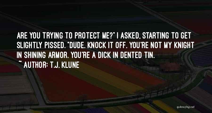 T.J. Klune Quotes: Are You Trying To Protect Me? I Asked, Starting To Get Slightly Pissed. Dude. Knock It Off. You're Not My