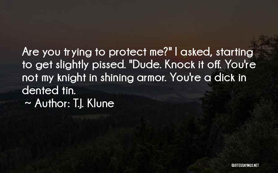 T.J. Klune Quotes: Are You Trying To Protect Me? I Asked, Starting To Get Slightly Pissed. Dude. Knock It Off. You're Not My