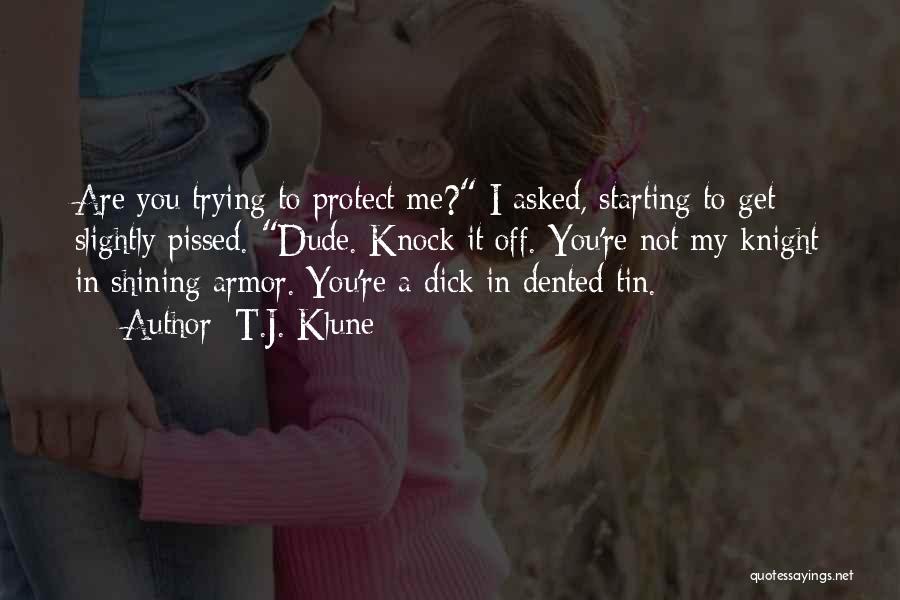 T.J. Klune Quotes: Are You Trying To Protect Me? I Asked, Starting To Get Slightly Pissed. Dude. Knock It Off. You're Not My