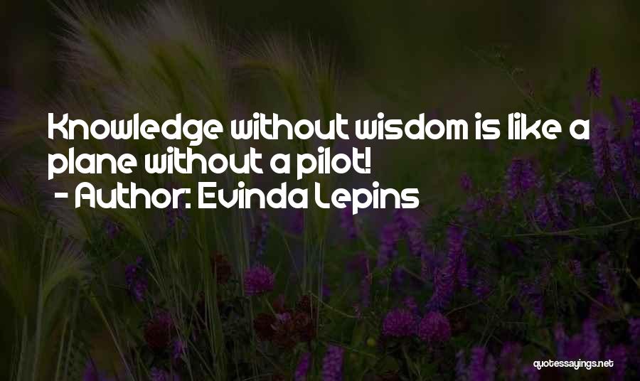 Evinda Lepins Quotes: Knowledge Without Wisdom Is Like A Plane Without A Pilot!