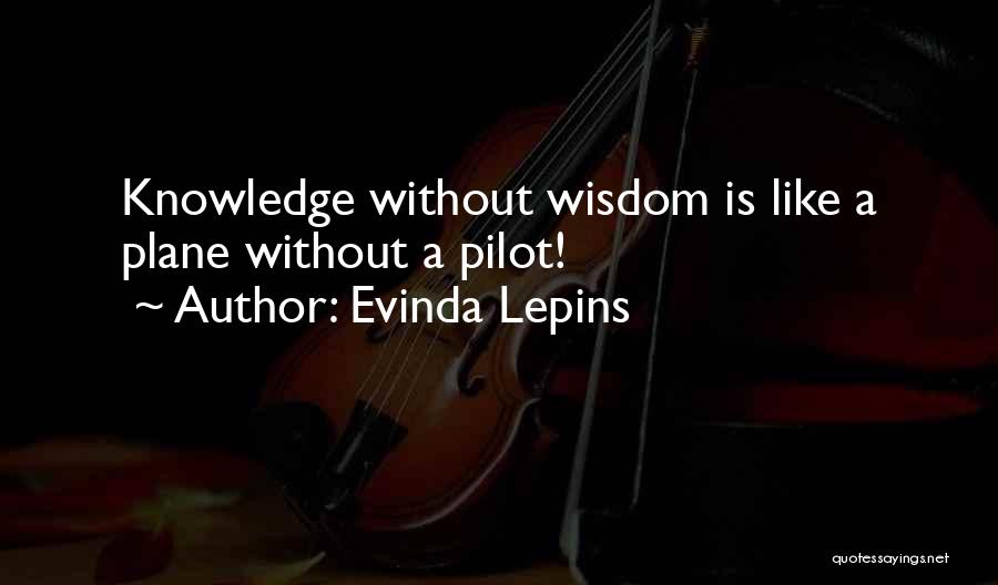 Evinda Lepins Quotes: Knowledge Without Wisdom Is Like A Plane Without A Pilot!