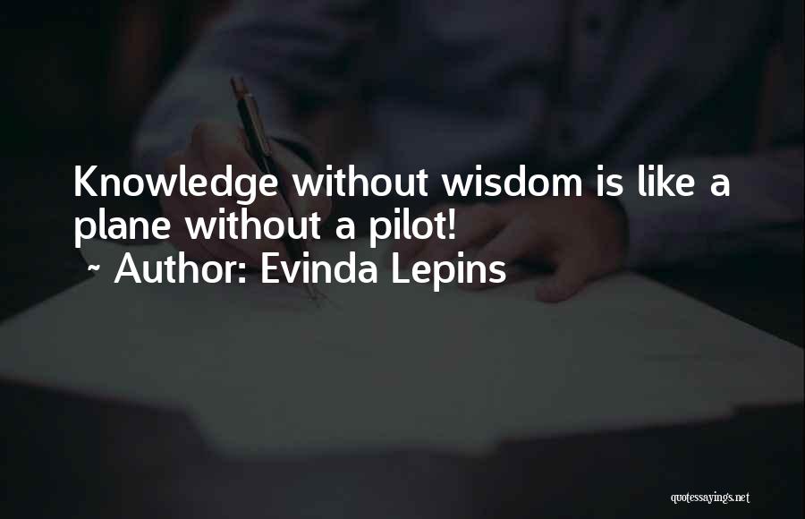 Evinda Lepins Quotes: Knowledge Without Wisdom Is Like A Plane Without A Pilot!