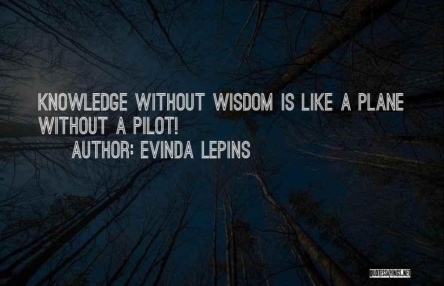 Evinda Lepins Quotes: Knowledge Without Wisdom Is Like A Plane Without A Pilot!