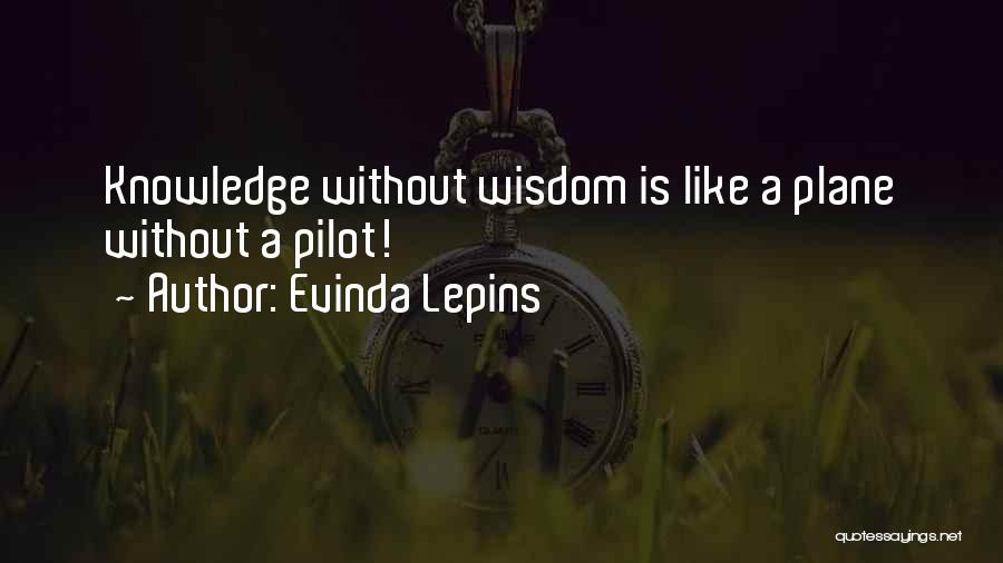 Evinda Lepins Quotes: Knowledge Without Wisdom Is Like A Plane Without A Pilot!