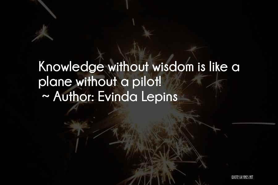 Evinda Lepins Quotes: Knowledge Without Wisdom Is Like A Plane Without A Pilot!