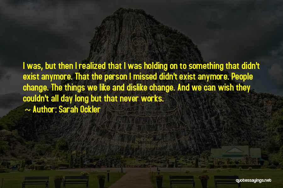 Sarah Ockler Quotes: I Was, But Then I Realized That I Was Holding On To Something That Didn't Exist Anymore. That The Person