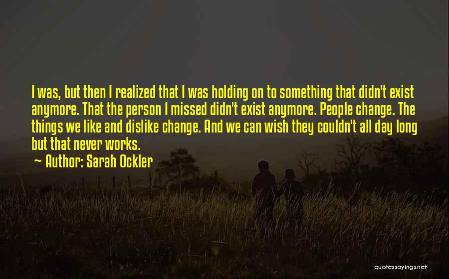 Sarah Ockler Quotes: I Was, But Then I Realized That I Was Holding On To Something That Didn't Exist Anymore. That The Person