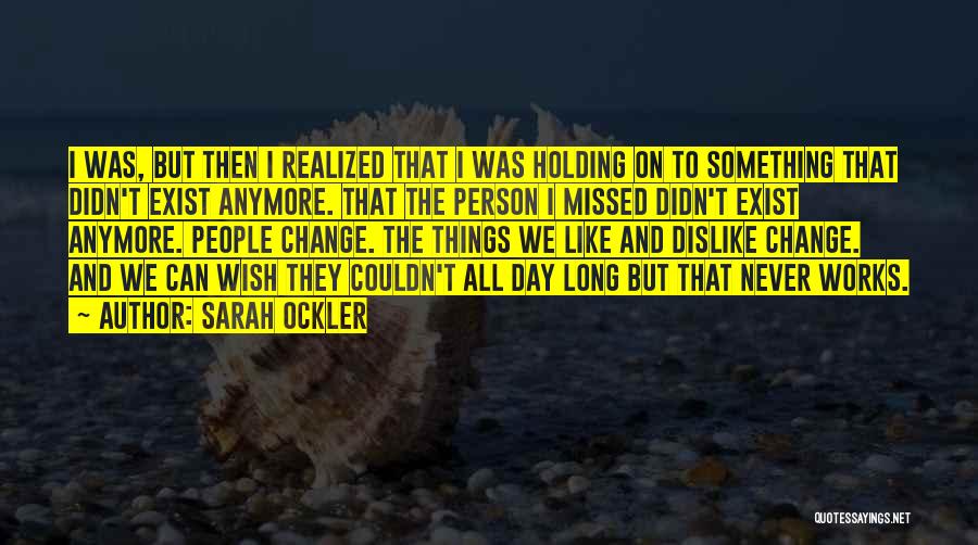 Sarah Ockler Quotes: I Was, But Then I Realized That I Was Holding On To Something That Didn't Exist Anymore. That The Person