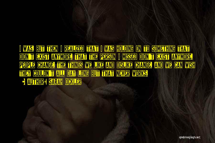 Sarah Ockler Quotes: I Was, But Then I Realized That I Was Holding On To Something That Didn't Exist Anymore. That The Person