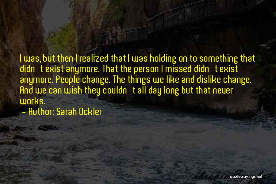 Sarah Ockler Quotes: I Was, But Then I Realized That I Was Holding On To Something That Didn't Exist Anymore. That The Person