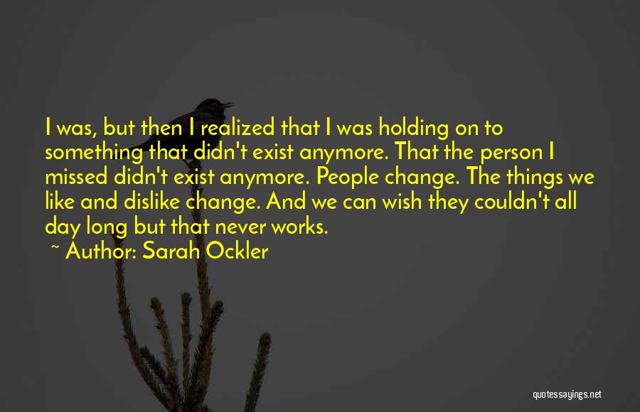 Sarah Ockler Quotes: I Was, But Then I Realized That I Was Holding On To Something That Didn't Exist Anymore. That The Person