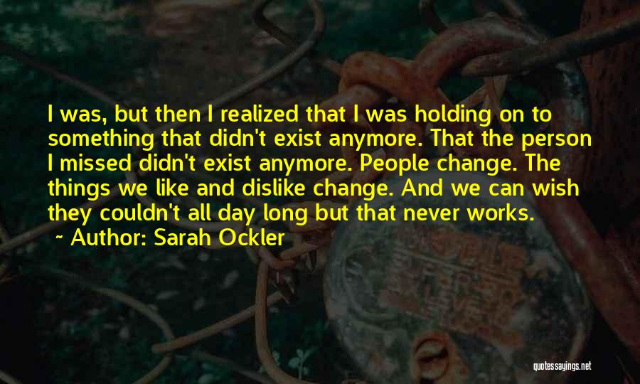 Sarah Ockler Quotes: I Was, But Then I Realized That I Was Holding On To Something That Didn't Exist Anymore. That The Person