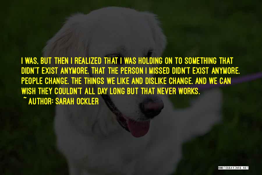 Sarah Ockler Quotes: I Was, But Then I Realized That I Was Holding On To Something That Didn't Exist Anymore. That The Person