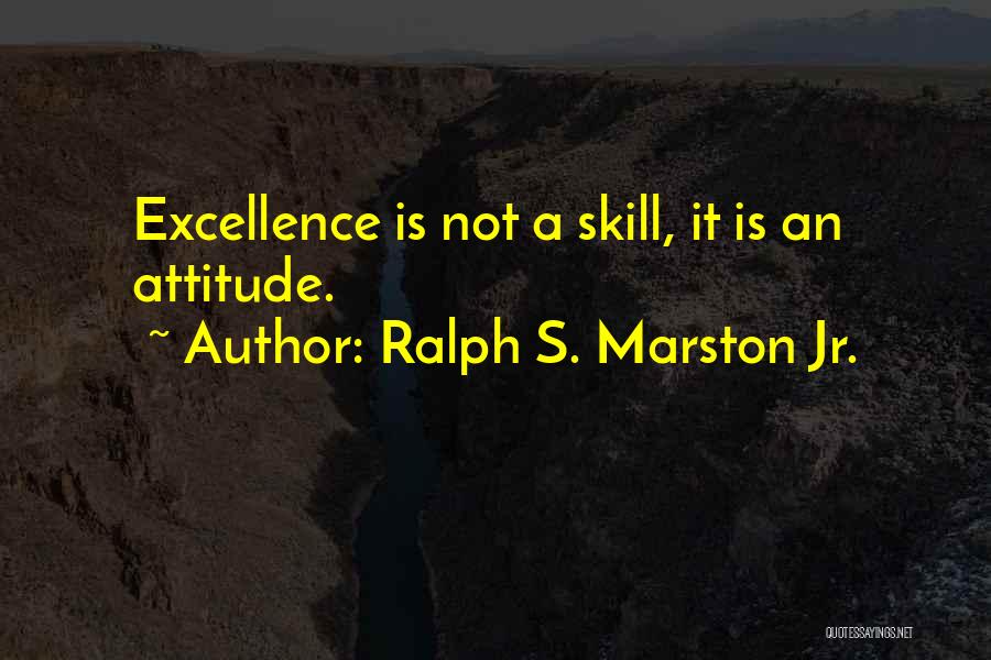 Ralph S. Marston Jr. Quotes: Excellence Is Not A Skill, It Is An Attitude.