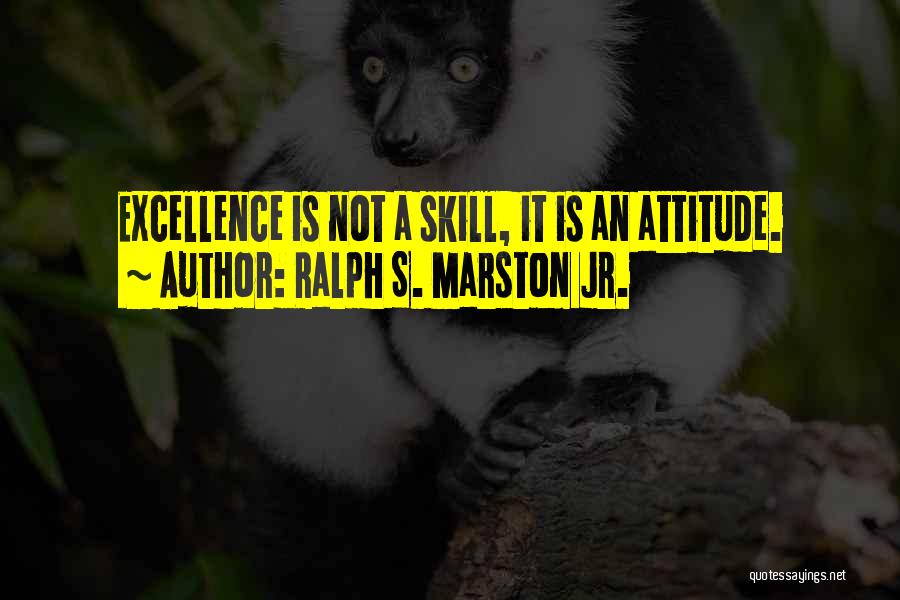 Ralph S. Marston Jr. Quotes: Excellence Is Not A Skill, It Is An Attitude.