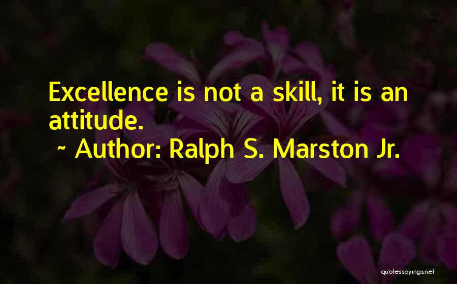 Ralph S. Marston Jr. Quotes: Excellence Is Not A Skill, It Is An Attitude.