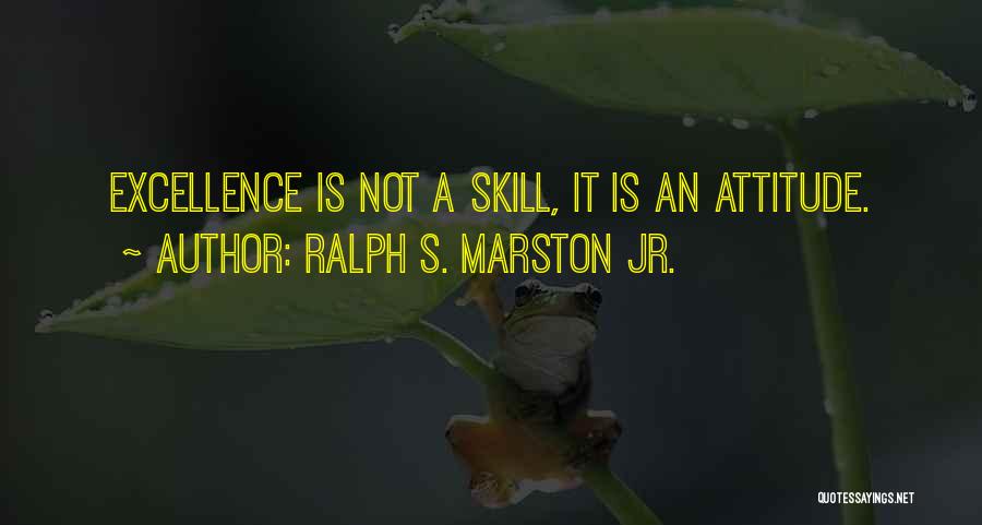 Ralph S. Marston Jr. Quotes: Excellence Is Not A Skill, It Is An Attitude.