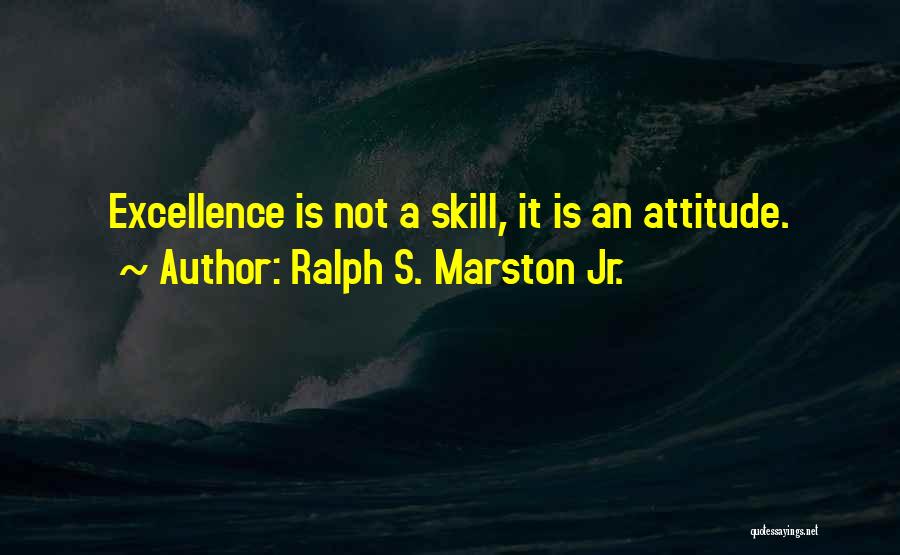 Ralph S. Marston Jr. Quotes: Excellence Is Not A Skill, It Is An Attitude.