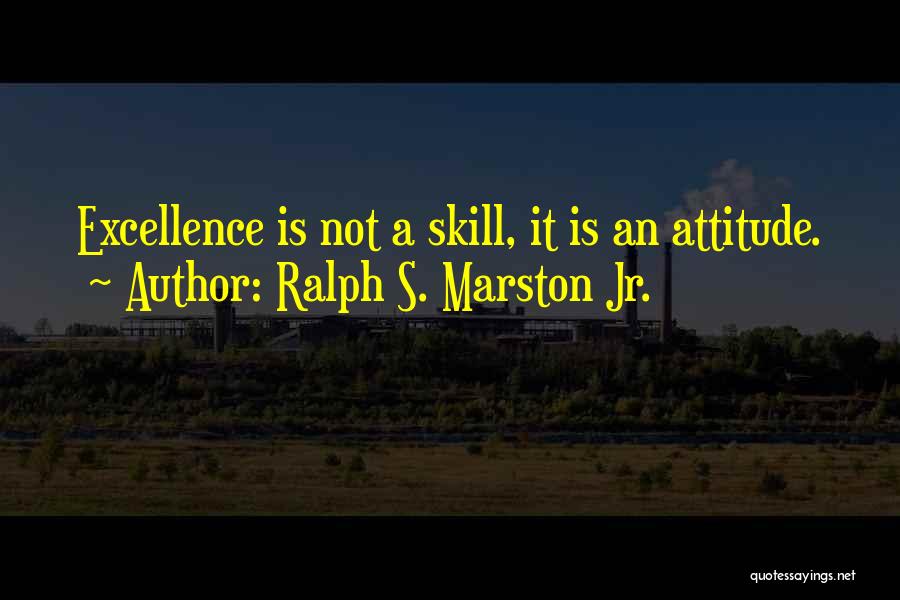 Ralph S. Marston Jr. Quotes: Excellence Is Not A Skill, It Is An Attitude.