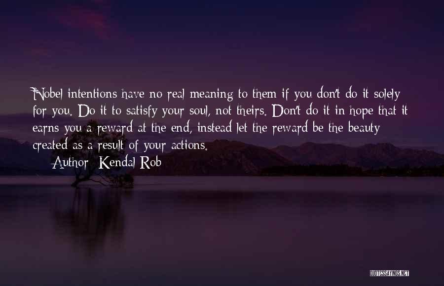 Kendal Rob Quotes: Nobel Intentions Have No Real Meaning To Them If You Don't Do It Solely For You. Do It To Satisfy