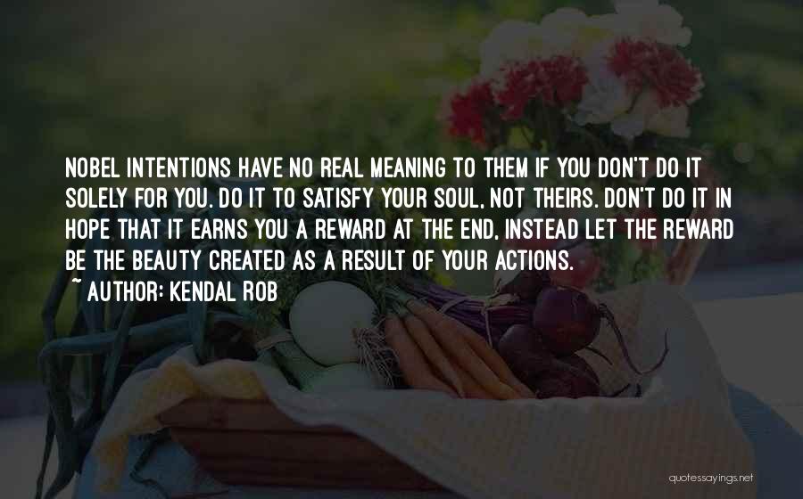 Kendal Rob Quotes: Nobel Intentions Have No Real Meaning To Them If You Don't Do It Solely For You. Do It To Satisfy