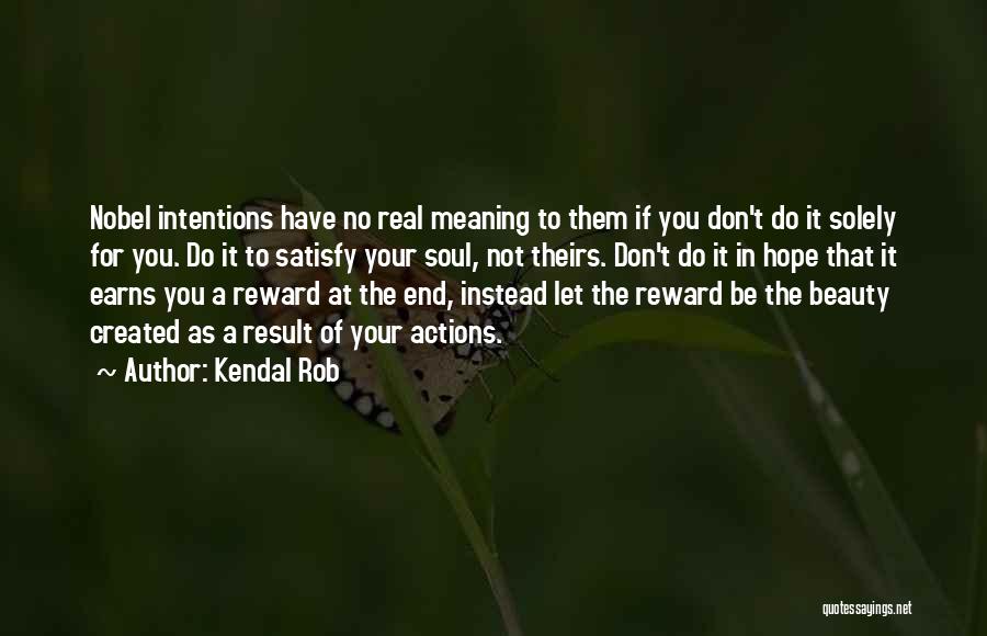 Kendal Rob Quotes: Nobel Intentions Have No Real Meaning To Them If You Don't Do It Solely For You. Do It To Satisfy