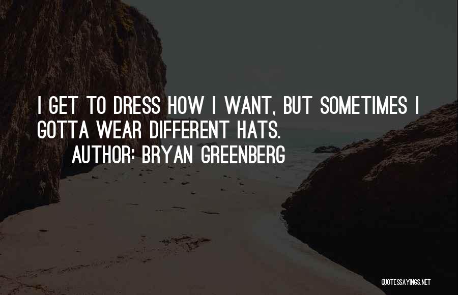 Bryan Greenberg Quotes: I Get To Dress How I Want, But Sometimes I Gotta Wear Different Hats.