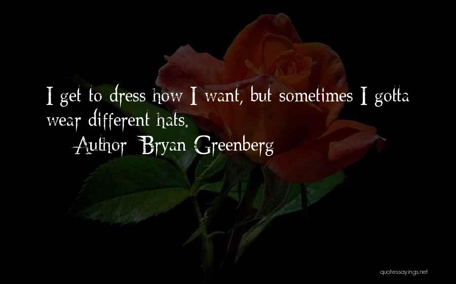 Bryan Greenberg Quotes: I Get To Dress How I Want, But Sometimes I Gotta Wear Different Hats.