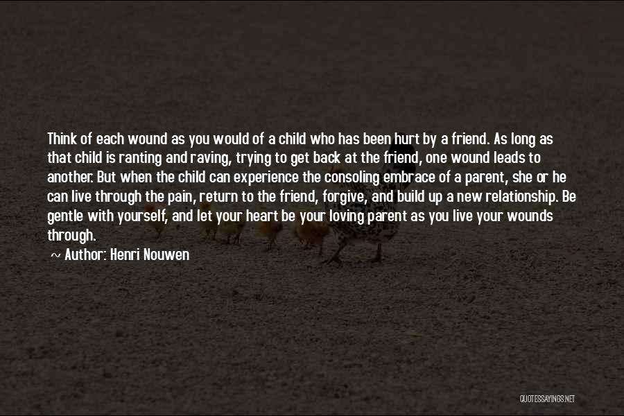 Henri Nouwen Quotes: Think Of Each Wound As You Would Of A Child Who Has Been Hurt By A Friend. As Long As