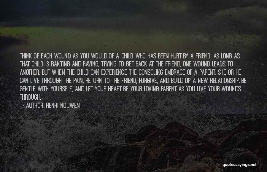 Henri Nouwen Quotes: Think Of Each Wound As You Would Of A Child Who Has Been Hurt By A Friend. As Long As