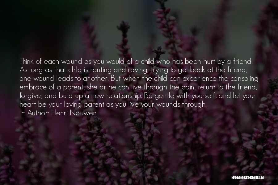 Henri Nouwen Quotes: Think Of Each Wound As You Would Of A Child Who Has Been Hurt By A Friend. As Long As