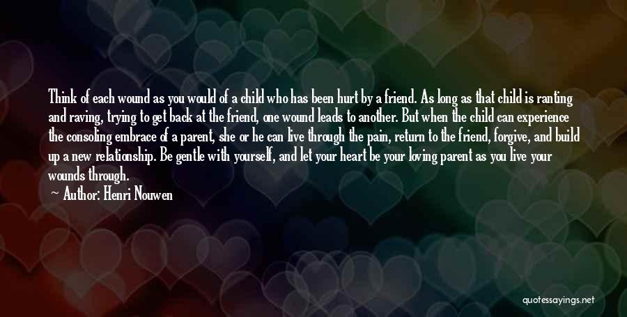 Henri Nouwen Quotes: Think Of Each Wound As You Would Of A Child Who Has Been Hurt By A Friend. As Long As