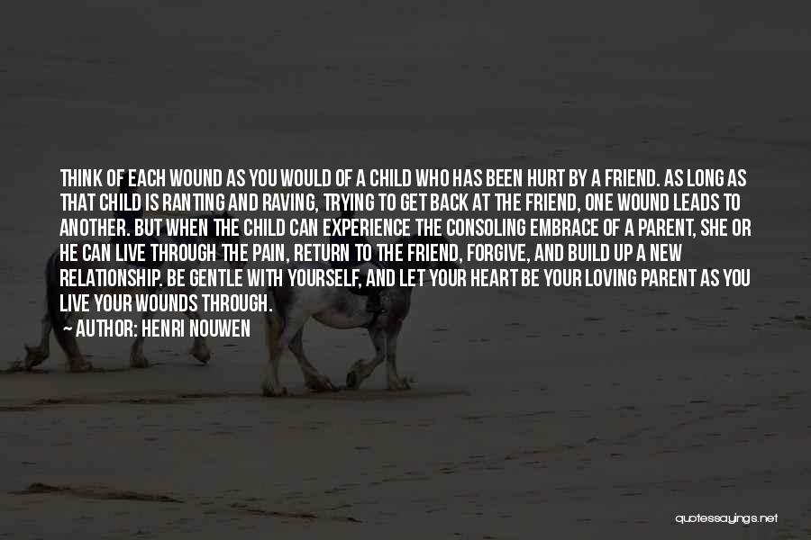 Henri Nouwen Quotes: Think Of Each Wound As You Would Of A Child Who Has Been Hurt By A Friend. As Long As