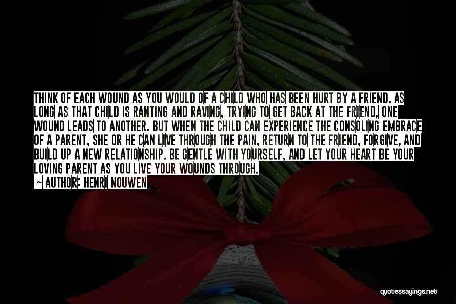 Henri Nouwen Quotes: Think Of Each Wound As You Would Of A Child Who Has Been Hurt By A Friend. As Long As