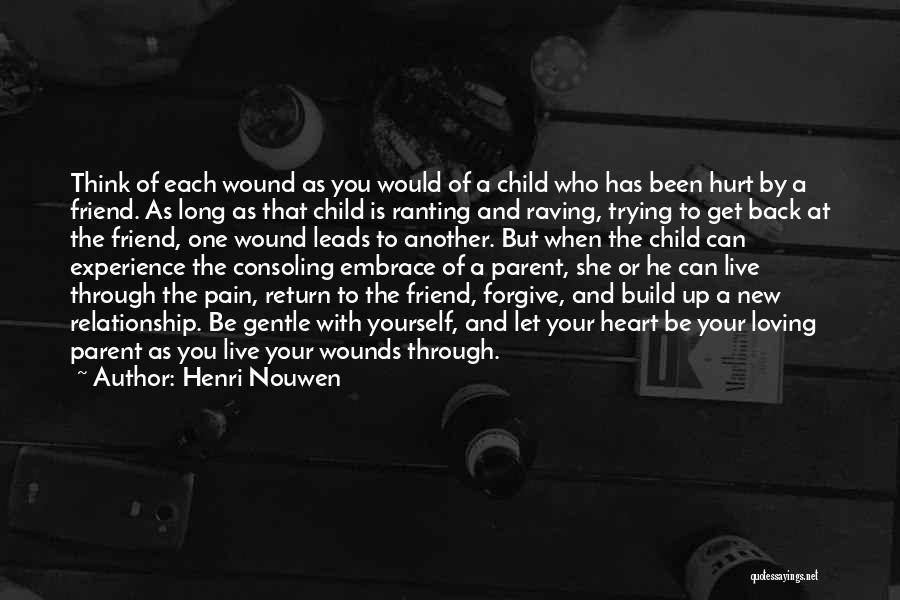 Henri Nouwen Quotes: Think Of Each Wound As You Would Of A Child Who Has Been Hurt By A Friend. As Long As