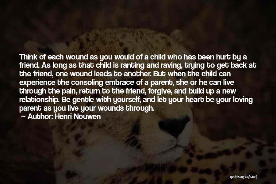 Henri Nouwen Quotes: Think Of Each Wound As You Would Of A Child Who Has Been Hurt By A Friend. As Long As