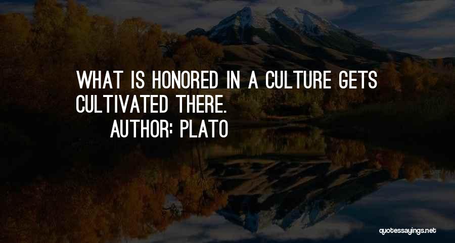 Plato Quotes: What Is Honored In A Culture Gets Cultivated There.