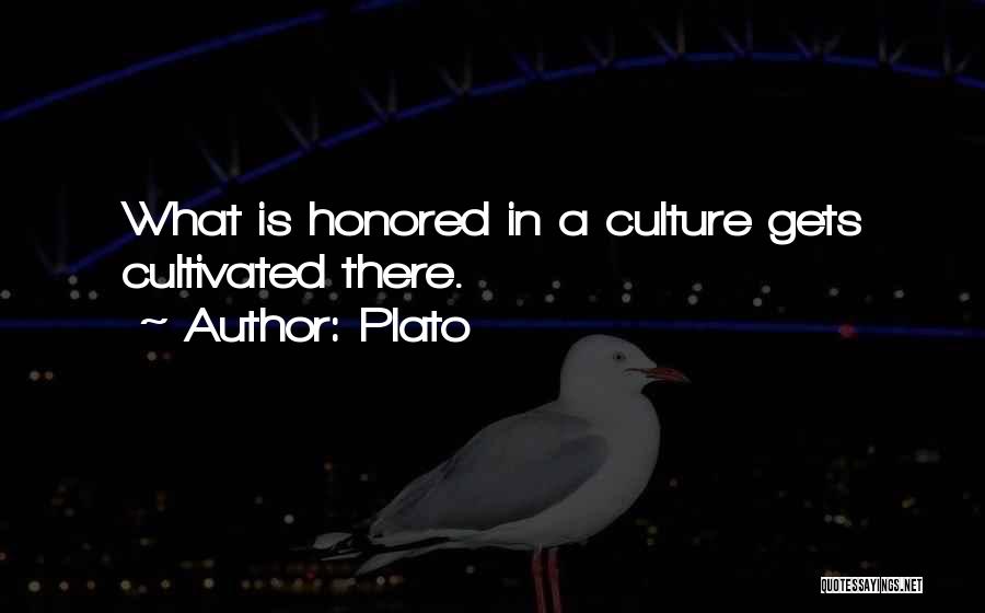 Plato Quotes: What Is Honored In A Culture Gets Cultivated There.