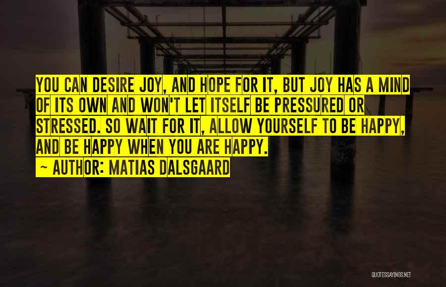 Matias Dalsgaard Quotes: You Can Desire Joy, And Hope For It, But Joy Has A Mind Of Its Own And Won't Let Itself