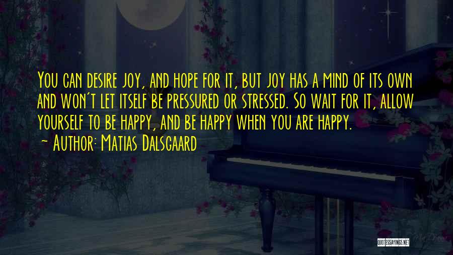 Matias Dalsgaard Quotes: You Can Desire Joy, And Hope For It, But Joy Has A Mind Of Its Own And Won't Let Itself