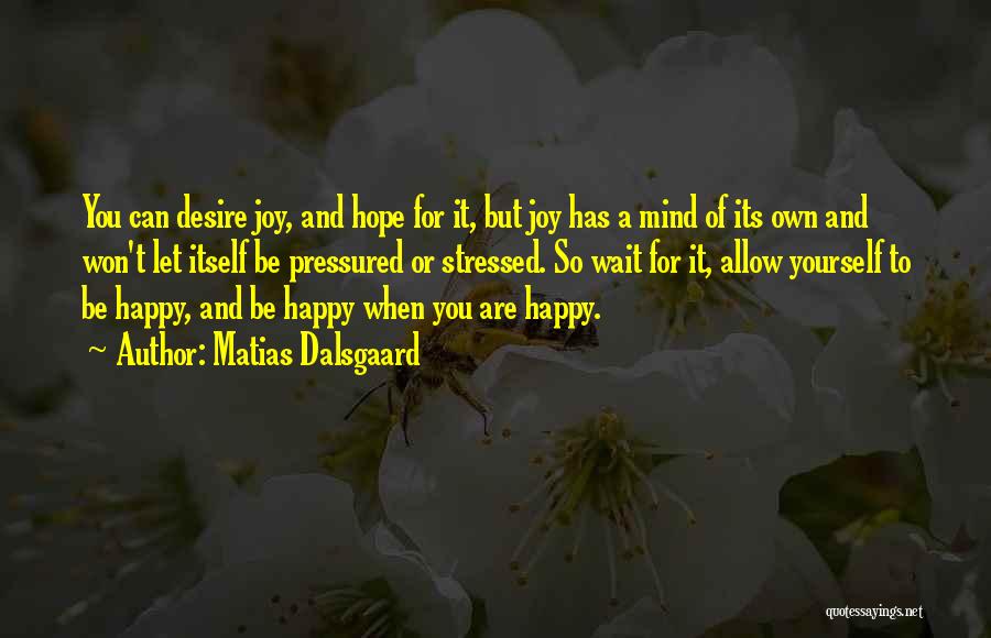 Matias Dalsgaard Quotes: You Can Desire Joy, And Hope For It, But Joy Has A Mind Of Its Own And Won't Let Itself