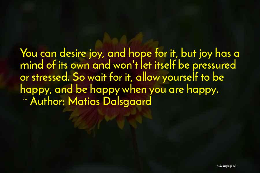 Matias Dalsgaard Quotes: You Can Desire Joy, And Hope For It, But Joy Has A Mind Of Its Own And Won't Let Itself