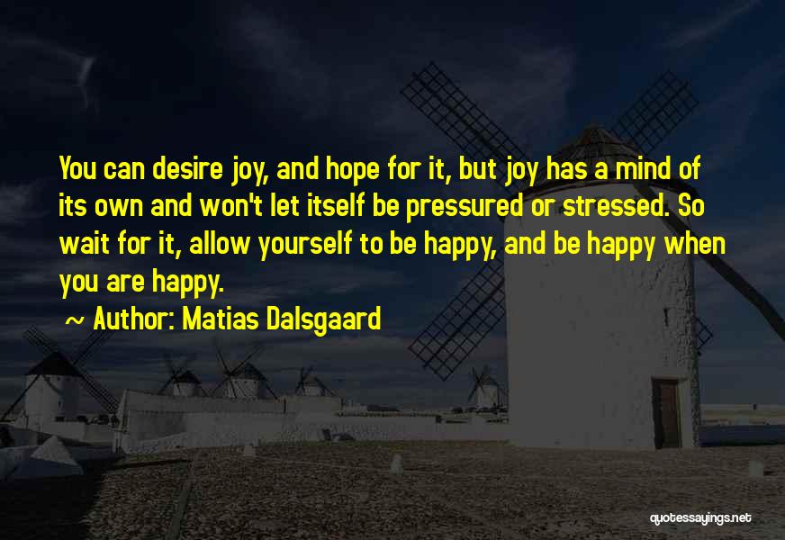 Matias Dalsgaard Quotes: You Can Desire Joy, And Hope For It, But Joy Has A Mind Of Its Own And Won't Let Itself