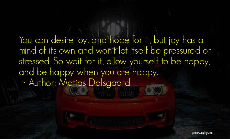 Matias Dalsgaard Quotes: You Can Desire Joy, And Hope For It, But Joy Has A Mind Of Its Own And Won't Let Itself