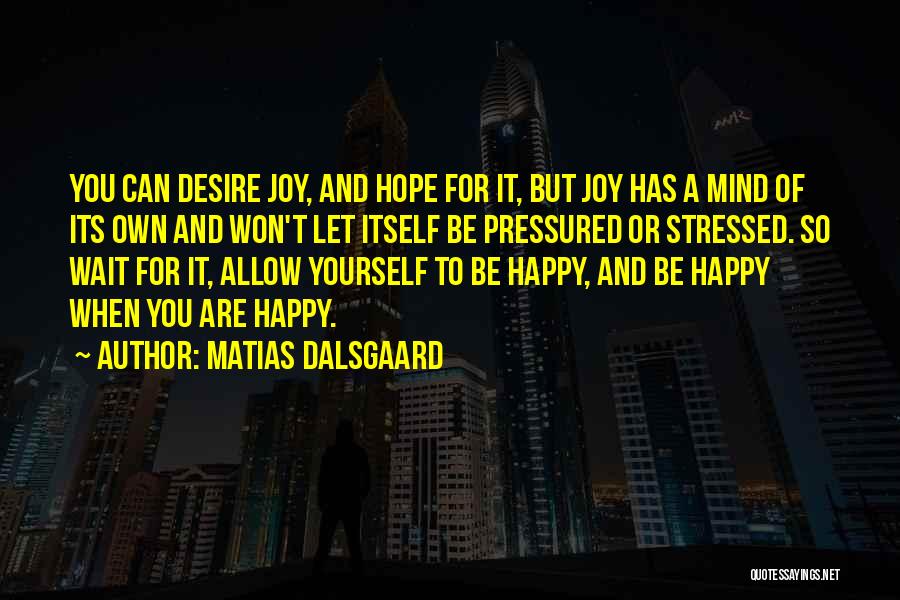 Matias Dalsgaard Quotes: You Can Desire Joy, And Hope For It, But Joy Has A Mind Of Its Own And Won't Let Itself