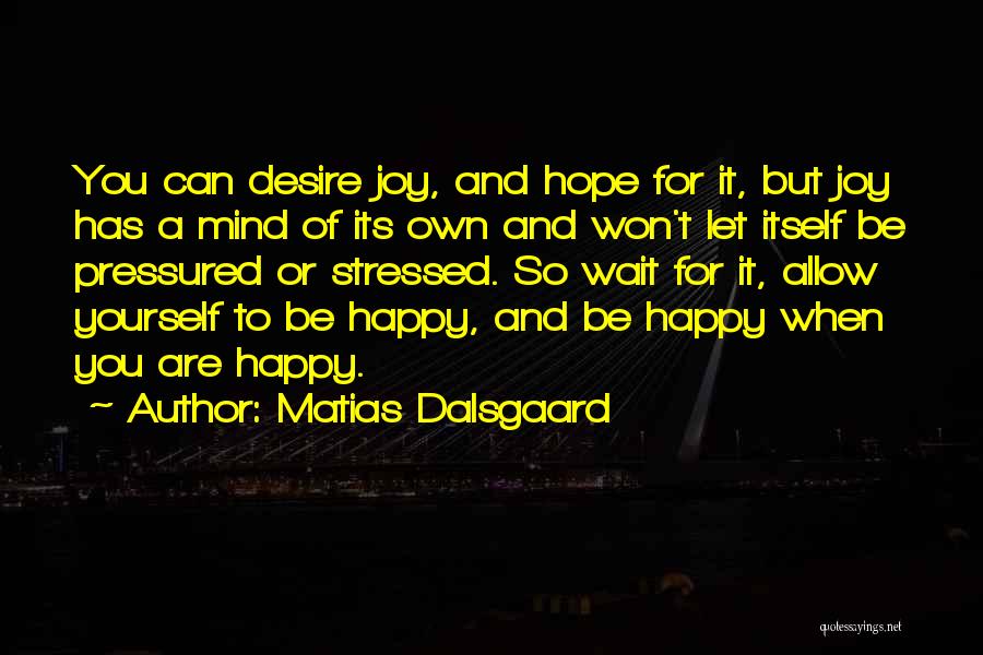 Matias Dalsgaard Quotes: You Can Desire Joy, And Hope For It, But Joy Has A Mind Of Its Own And Won't Let Itself