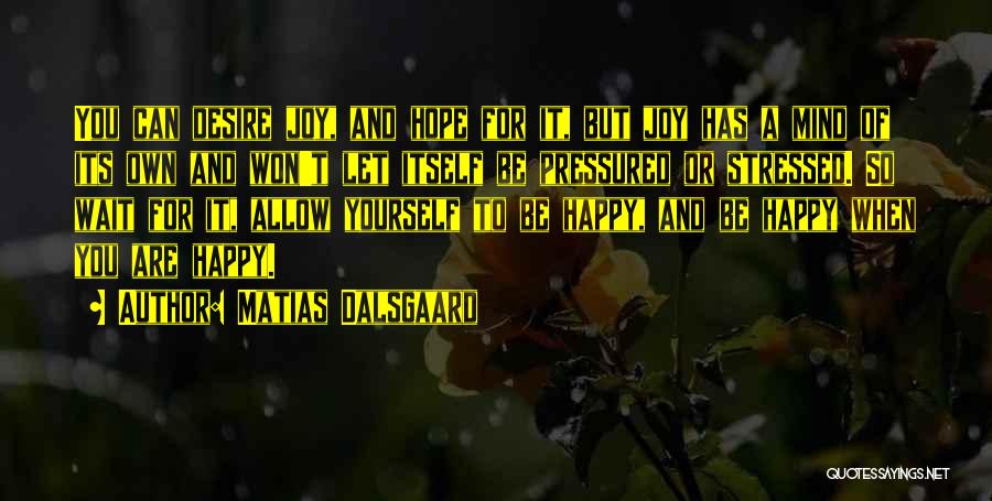 Matias Dalsgaard Quotes: You Can Desire Joy, And Hope For It, But Joy Has A Mind Of Its Own And Won't Let Itself