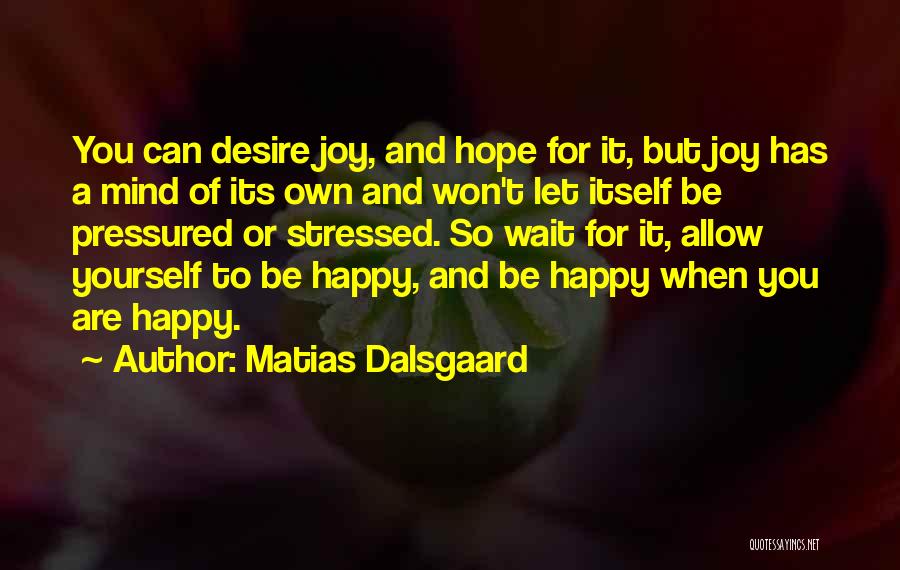 Matias Dalsgaard Quotes: You Can Desire Joy, And Hope For It, But Joy Has A Mind Of Its Own And Won't Let Itself