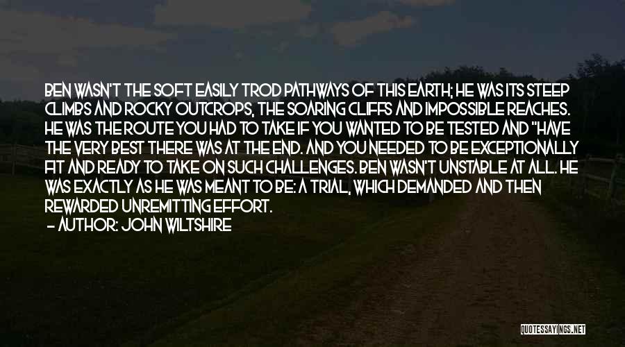 John Wiltshire Quotes: Ben Wasn't The Soft Easily Trod Pathways Of This Earth; He Was Its Steep Climbs And Rocky Outcrops, The Soaring